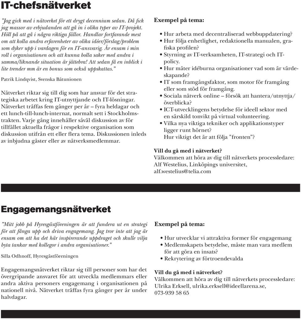 Är ensam i min roll i organisationen och att kunna bolla saker med andra i samma/liknande situation är jättebra! Att sedan få en inblick i lite trender mm är en bonus som också uppskattas.