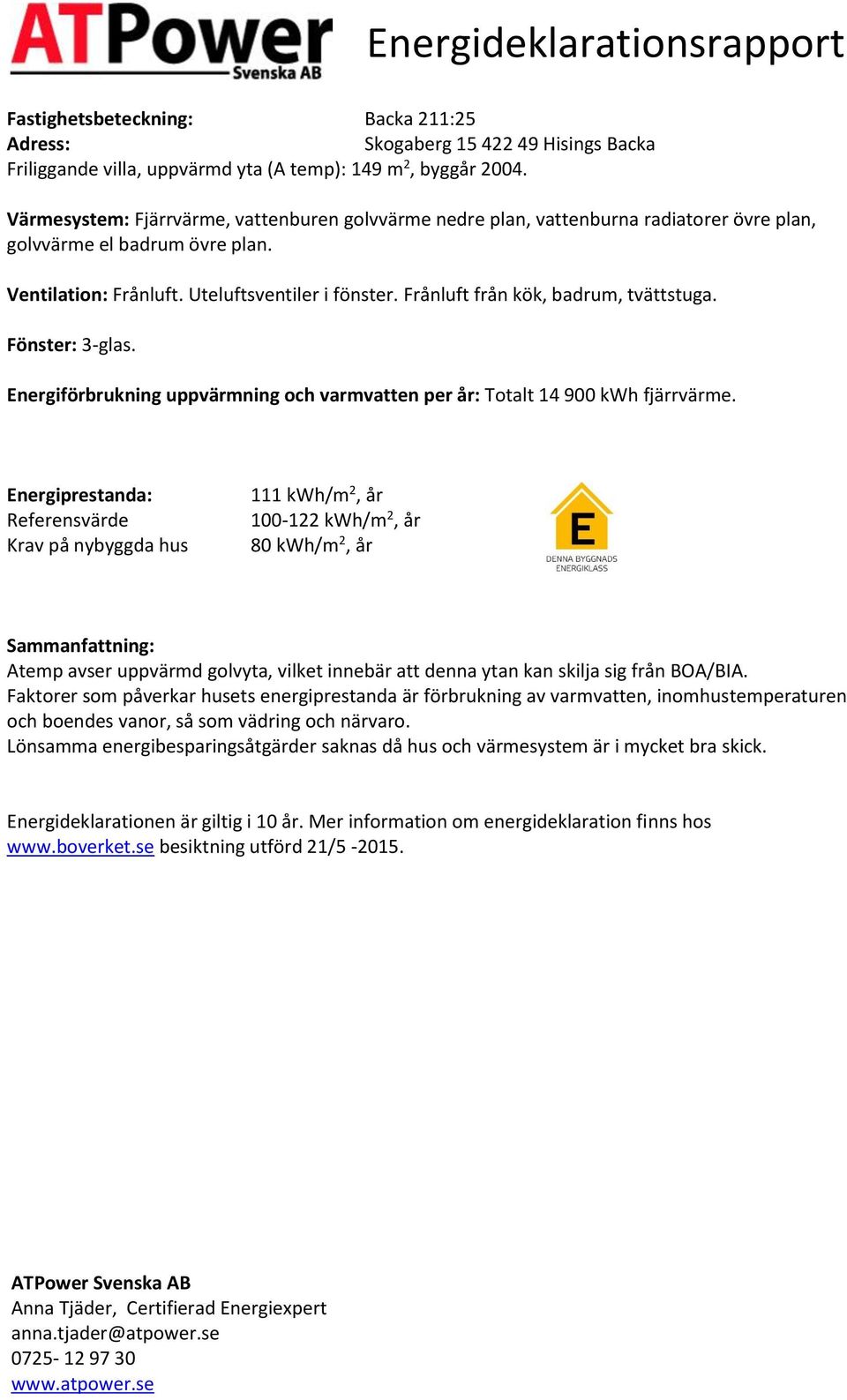 Frånluft från kök, badrum, tvättstuga. Fönster: 3-glas. Energiförbrukning uppvärmning och varmvatten per år: Totalt 14 900 fjärrvärme.