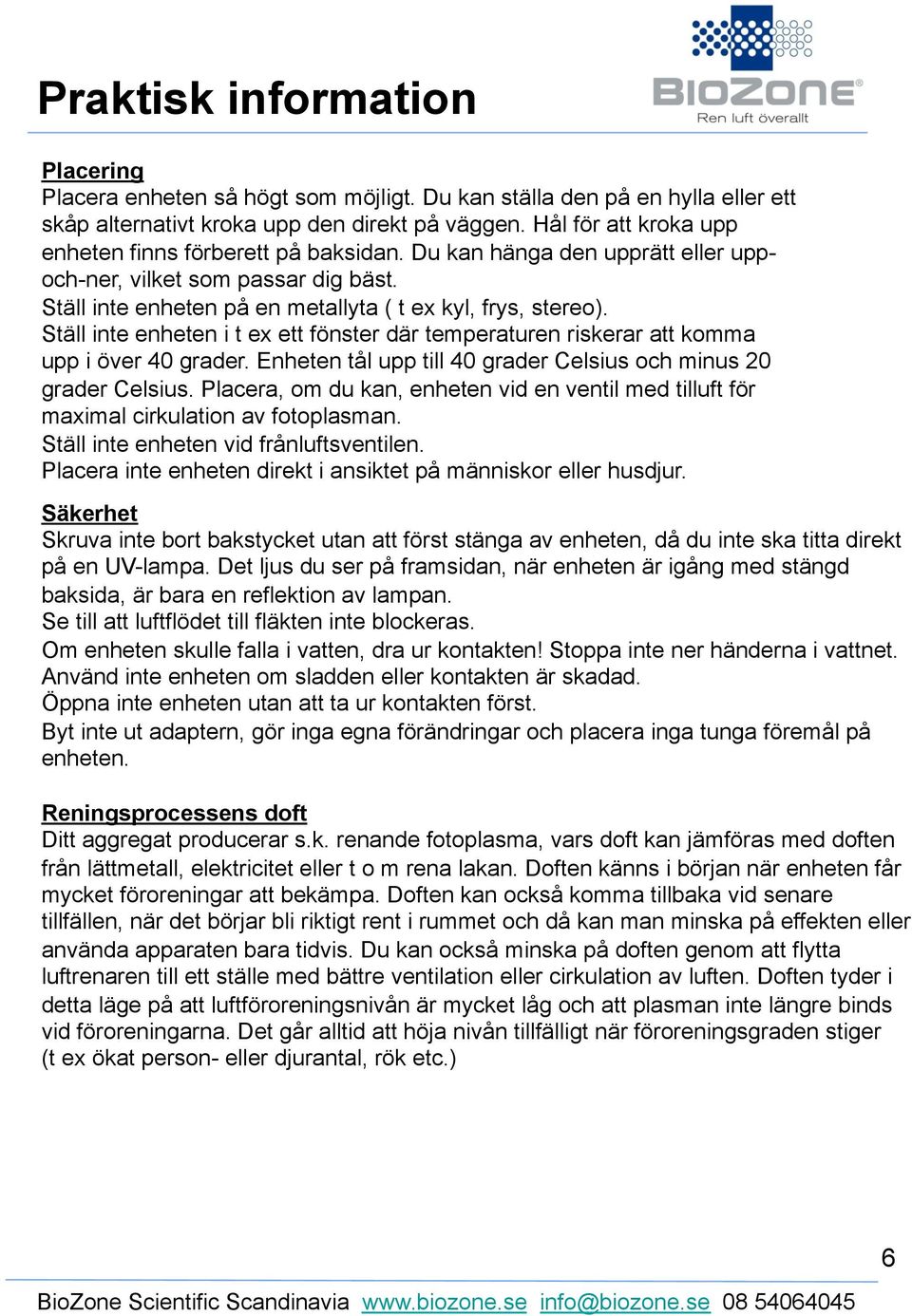 Ställ inte enheten i t ex ett fönster där temperaturen riskerar att komma upp i över 40 grader. Enheten tål upp till 40 grader Celsius och minus 20 grader Celsius.