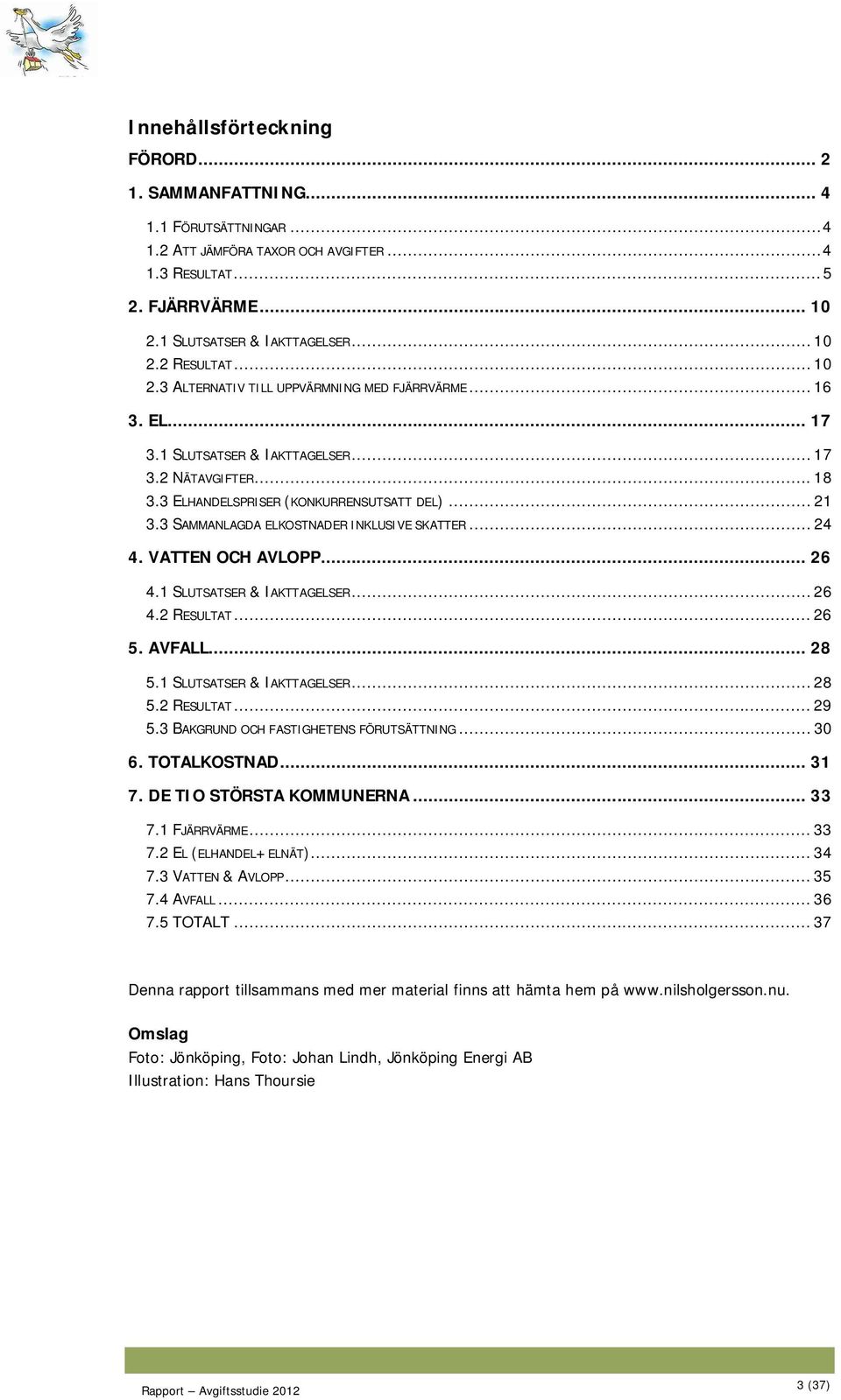 3 SAMMANLAGDA ELKOSTNADER INKLUSIVE SKATTER... 24 4. VATTEN OCH AVLOPP... 26 4.1 SLUTSATSER & IAKTTAGELSER... 26 4.2 RESULTAT... 26 5. AVFALL... 28 5.1 SLUTSATSER & IAKTTAGELSER... 28 5.2 RESULTAT... 29 5.