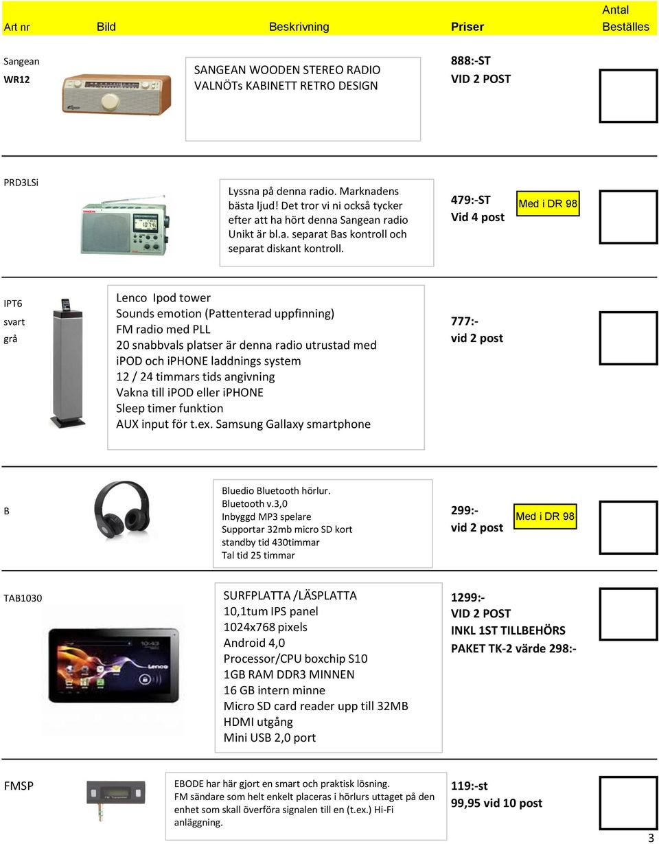 479:-ST Vid 4 post IPT6 svart 777:- grå Lenco Ipod tower Sounds emotion (Pattenterad uppfinning) FM radio med PLL 20 snabbvals platser är denna radio utrustad med ipod och iphone laddnings system 12