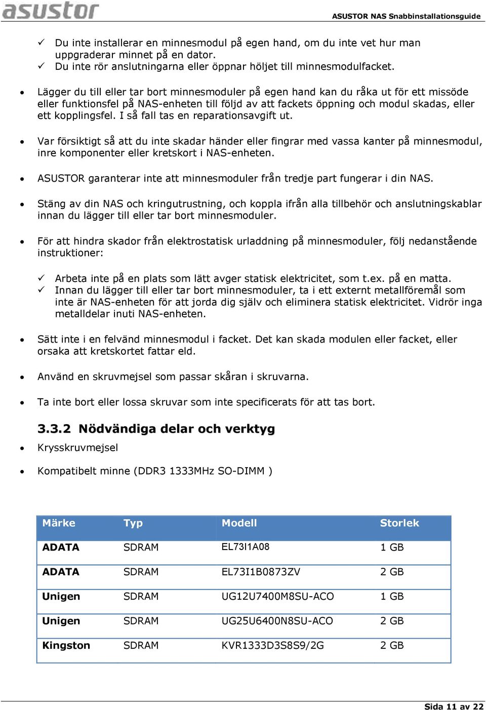 I så fall tas en reparationsavgift ut. Var försiktigt så att du inte skadar händer eller fingrar med vassa kanter på minnesmodul, inre komponenter eller kretskort i NAS-enheten.