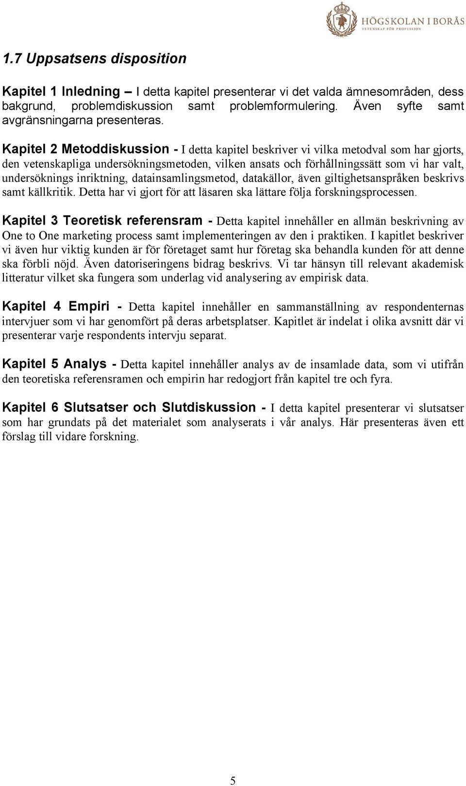 Kapitel 2 Metoddiskussion - I detta kapitel beskriver vi vilka metodval som har gjorts, den vetenskapliga undersökningsmetoden, vilken ansats och förhållningssätt som vi har valt, undersöknings