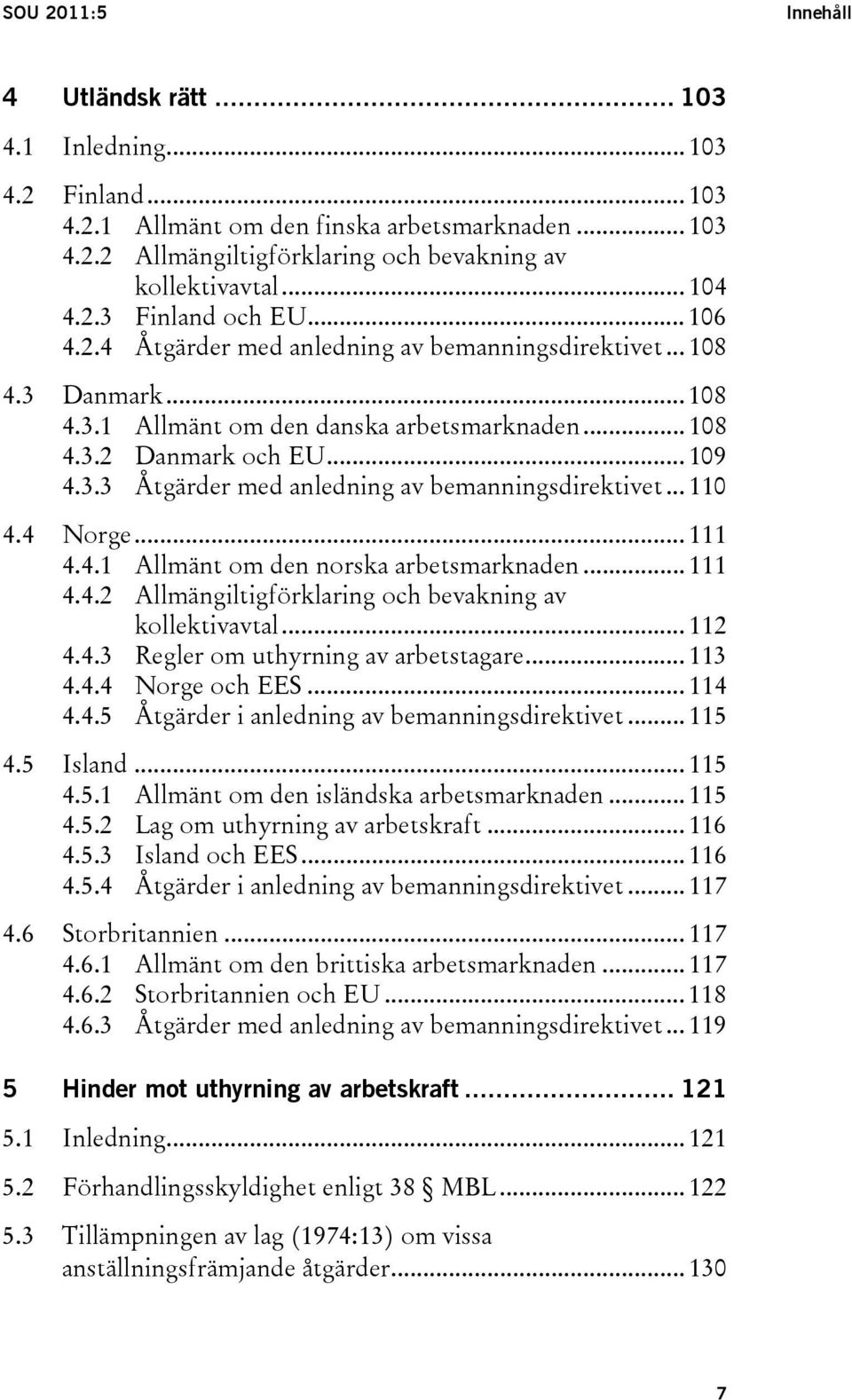 .. 110 4.4 Norge... 111 4.4.1 Allmänt om den norska arbetsmarknaden... 111 4.4.2 Allmängiltigförklaring och bevakning av kollektivavtal... 112 4.4.3 Regler om uthyrning av arbetstagare... 113 4.4.4 Norge och EES.