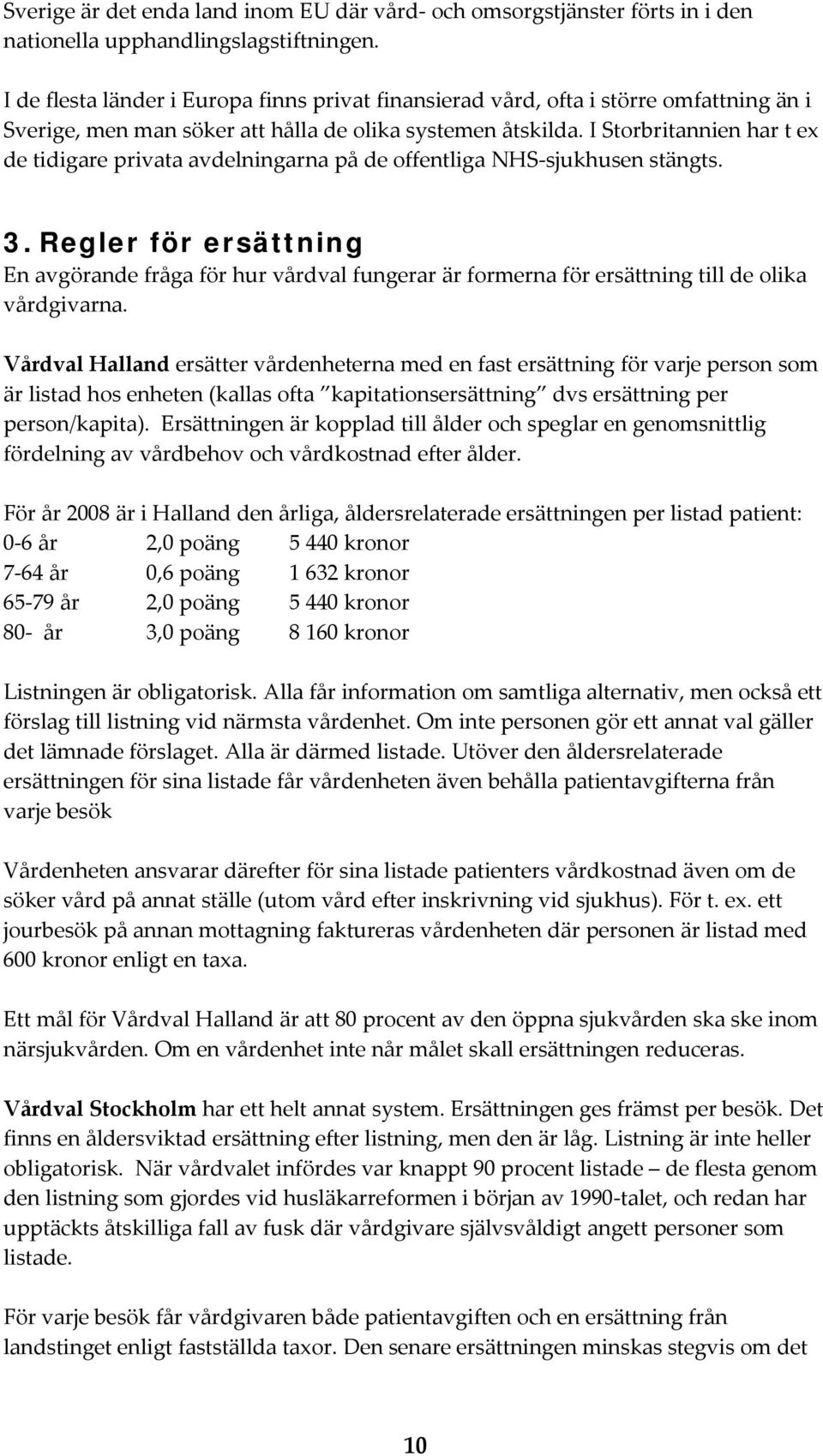 I Storbritannien har t ex de tidigare privata avdelningarna på de offentliga NHS sjukhusen stängts. 3.