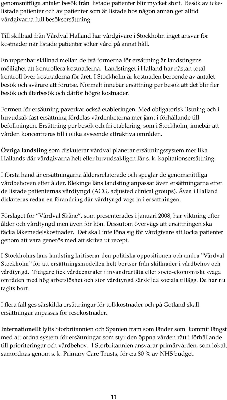 En uppenbar skillnad mellan de två formerna för ersättning är landstingens möjlighet att kontrollera kostnaderna. Landstinget i Halland har nästan total kontroll över kostnaderna för året.