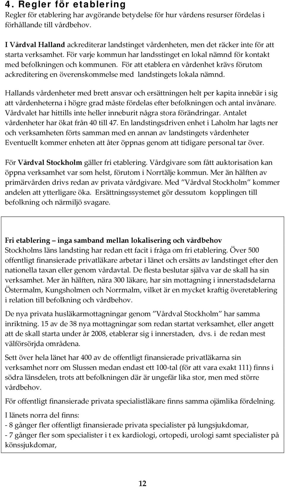 För att etablera en vårdenhet krävs förutom ackreditering en överenskommelse med landstingets lokala nämnd.