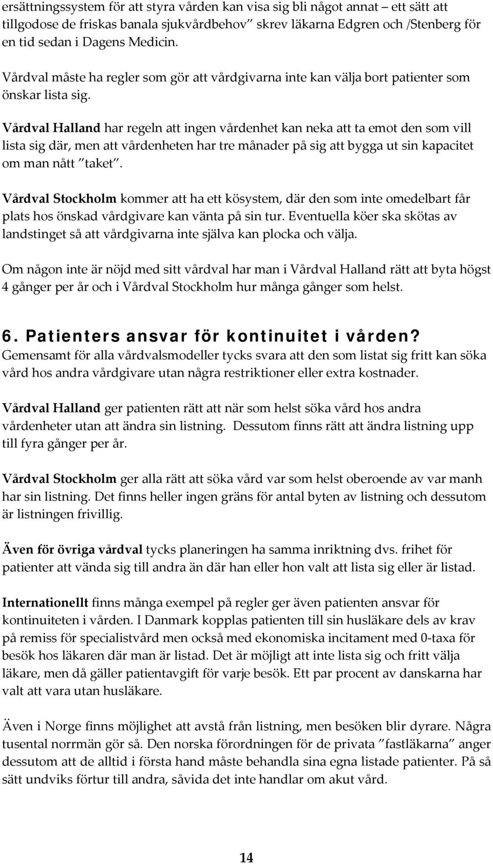 Vårdval Halland har regeln att ingen vårdenhet kan neka att ta emot den som vill lista sig där, men att vårdenheten har tre månader på sig att bygga ut sin kapacitet om man nått taket.