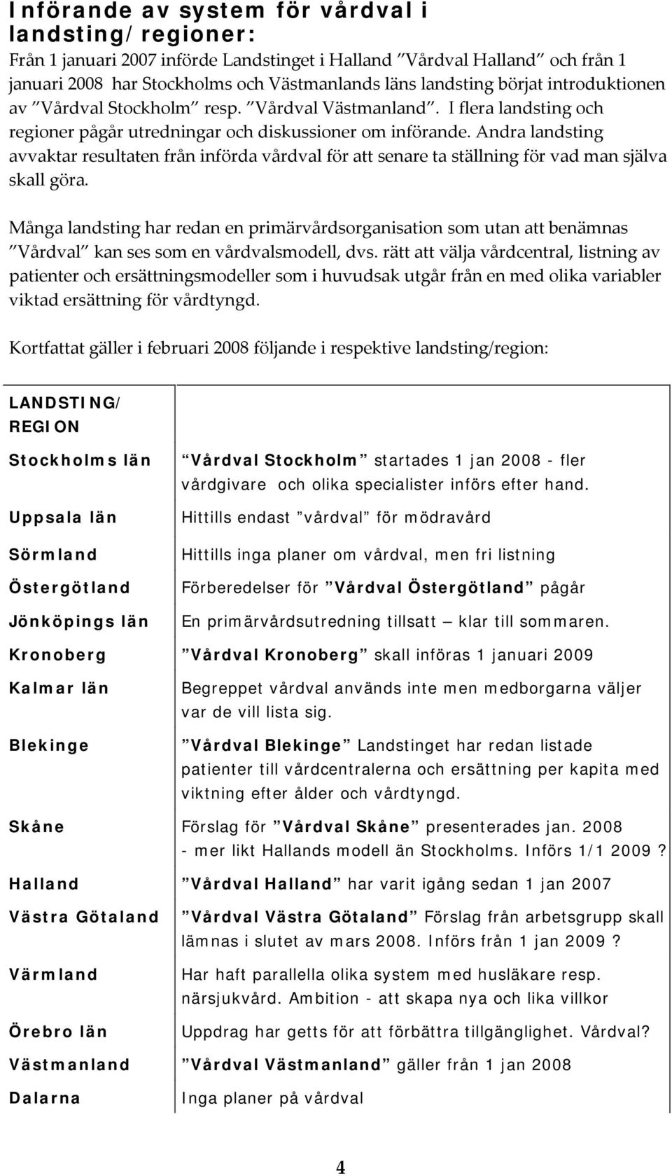 Andra landsting avvaktar resultaten från införda vårdval för att senare ta ställning för vad man själva skall göra.