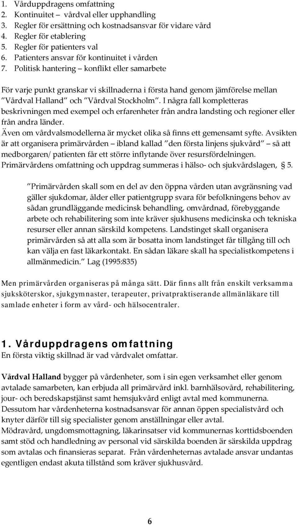 Politisk hantering konflikt eller samarbete För varje punkt granskar vi skillnaderna i första hand genom jämförelse mellan Vårdval Halland och Vårdval Stockholm.