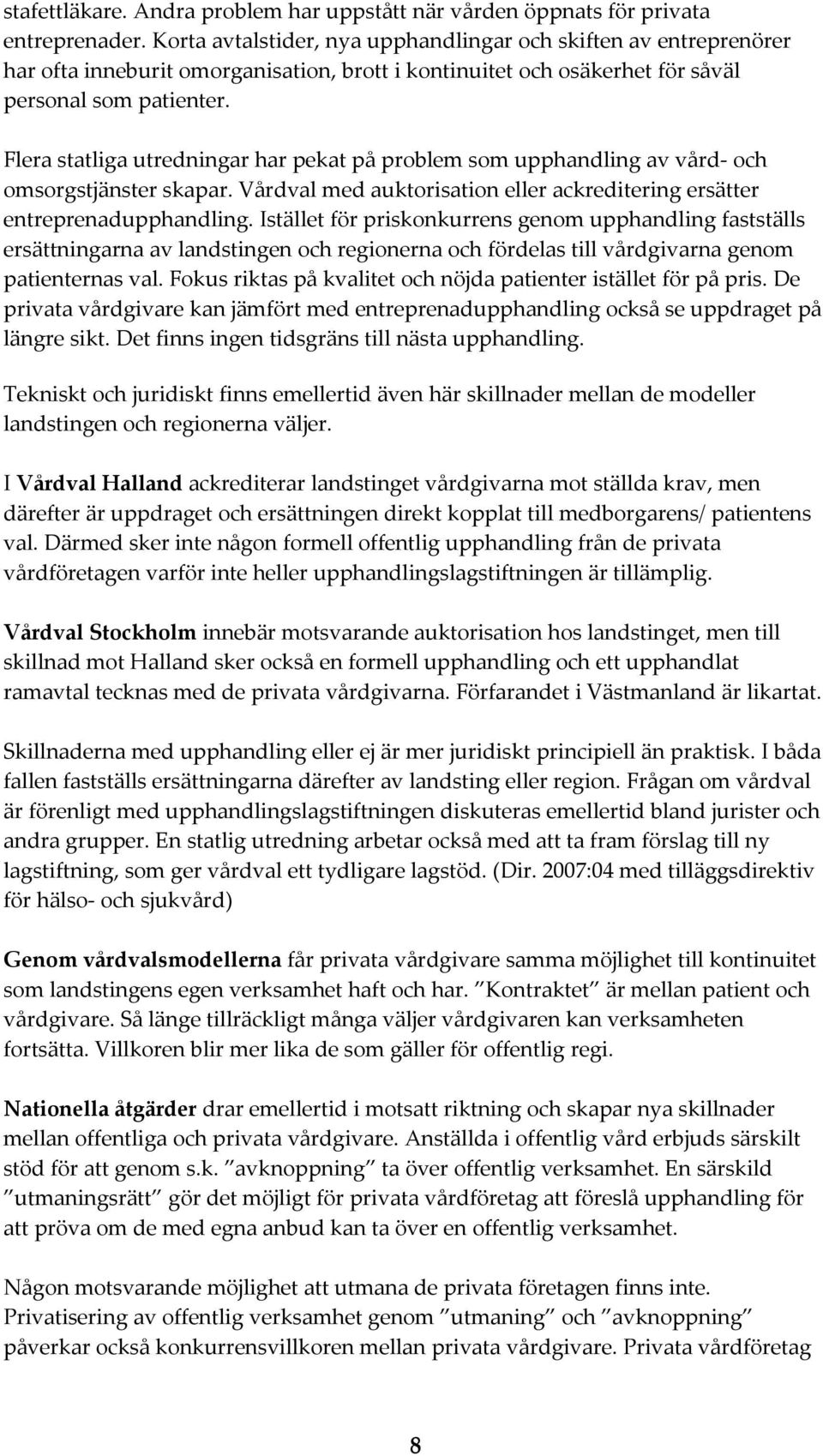 Flera statliga utredningar har pekat på problem som upphandling av vård och omsorgstjänster skapar. Vårdval med auktorisation eller ackreditering ersätter entreprenadupphandling.