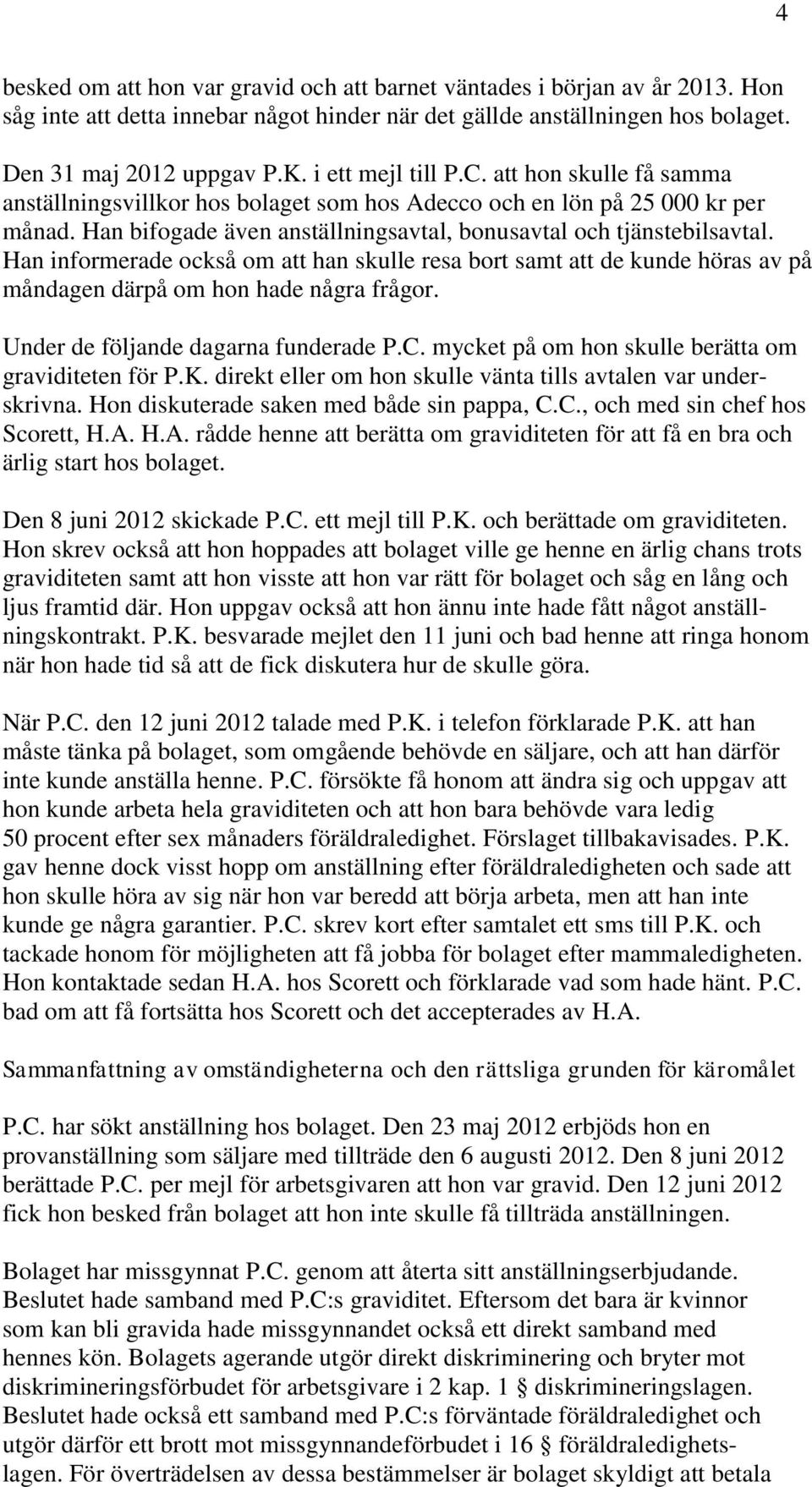 Han informerade också om att han skulle resa bort samt att de kunde höras av på måndagen därpå om hon hade några frågor. Under de följande dagarna funderade P.C.