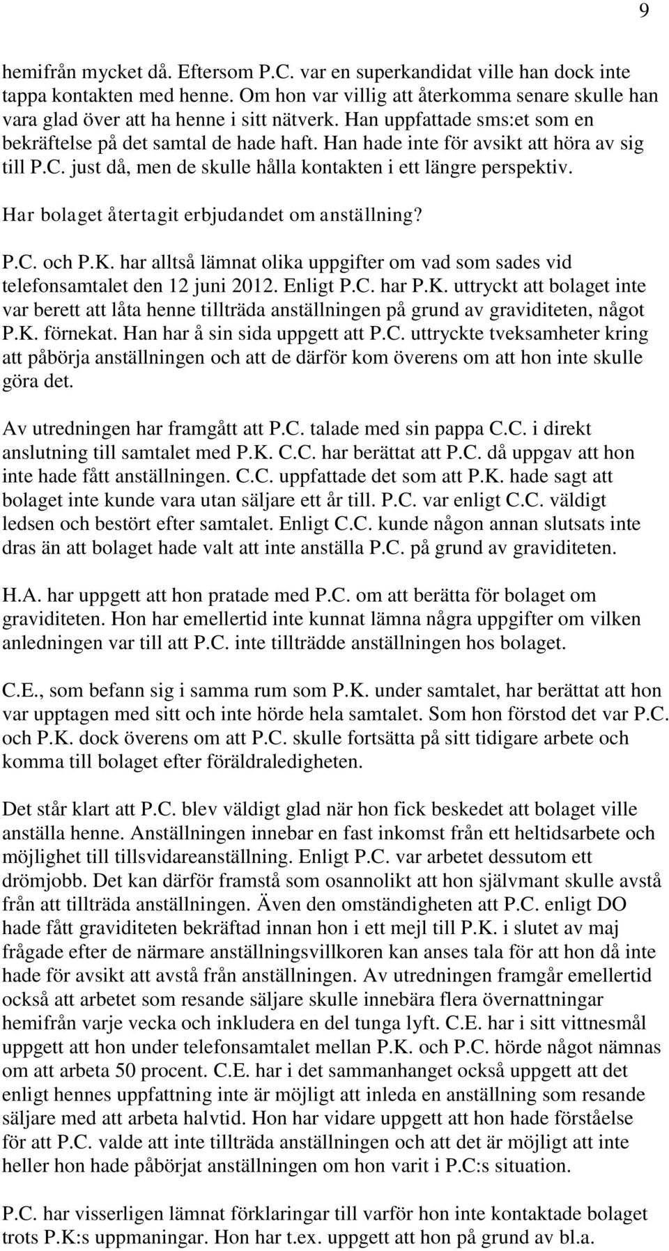 Har bolaget återtagit erbjudandet om anställning? P.C. och P.K. har alltså lämnat olika uppgifter om vad som sades vid telefonsamtalet den 12 juni 2012. Enligt P.C. har P.K. uttryckt att bolaget inte var berett att låta henne tillträda anställningen på grund av graviditeten, något P.