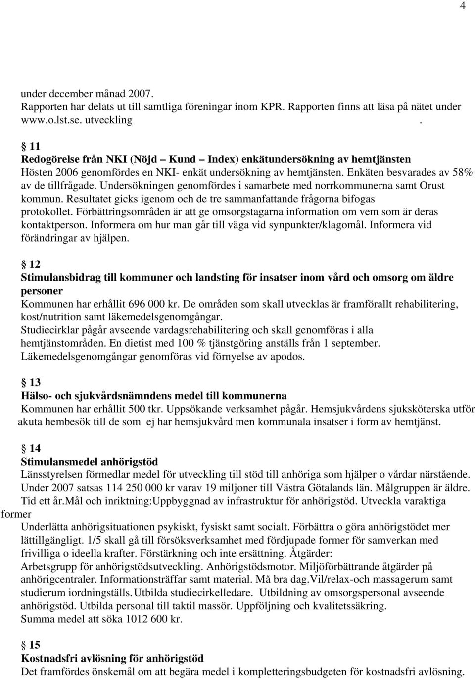 Undersökningen genomfördes i samarbete med norrkommunerna samt Orust kommun. Resultatet gicks igenom och de tre sammanfattande frågorna bifogas protokollet.
