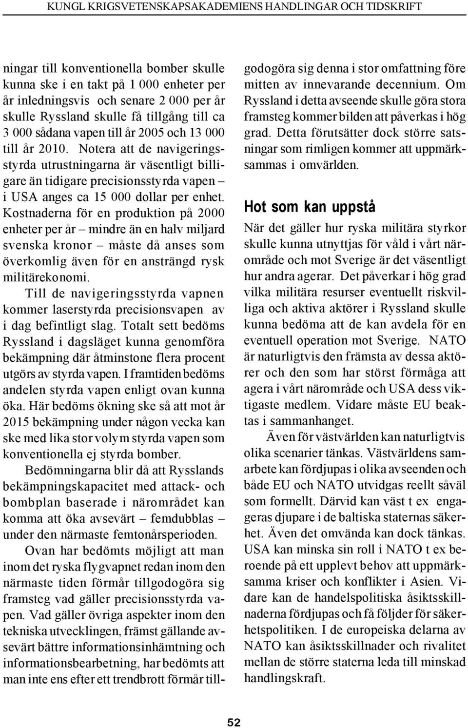 Kostnaderna för en produktion på 2000 enheter per år mindre än en halv miljard svenska kronor måste då anses som överkomlig även för en ansträngd rysk militärekonomi.