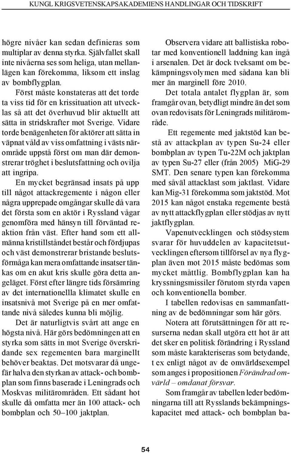 Vidare torde benägenheten för aktörer att sätta in väpnat våld av viss omfattning i västs närområde uppstå först om man där demonstrerar tröghet i beslutsfattning och ovilja att ingripa.
