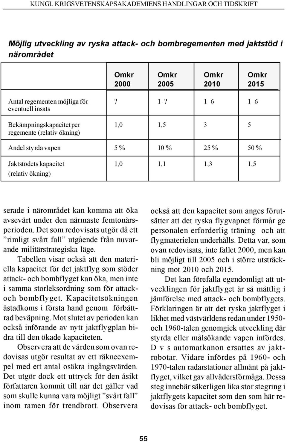 närområdet kan komma att öka avsevärt under den närmaste femtonårsperioden. Det som redovisats utgör då ett rimligt svårt fall utgående från nuvarande militärstrategiska läge.