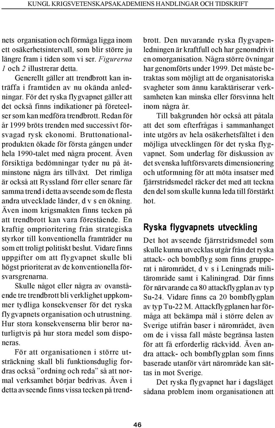 Redan för år 1999 bröts trenden med successivt försvagad rysk ekonomi. Bruttonationalprodukten ökade för första gången under hela 1990-talet med några procent.