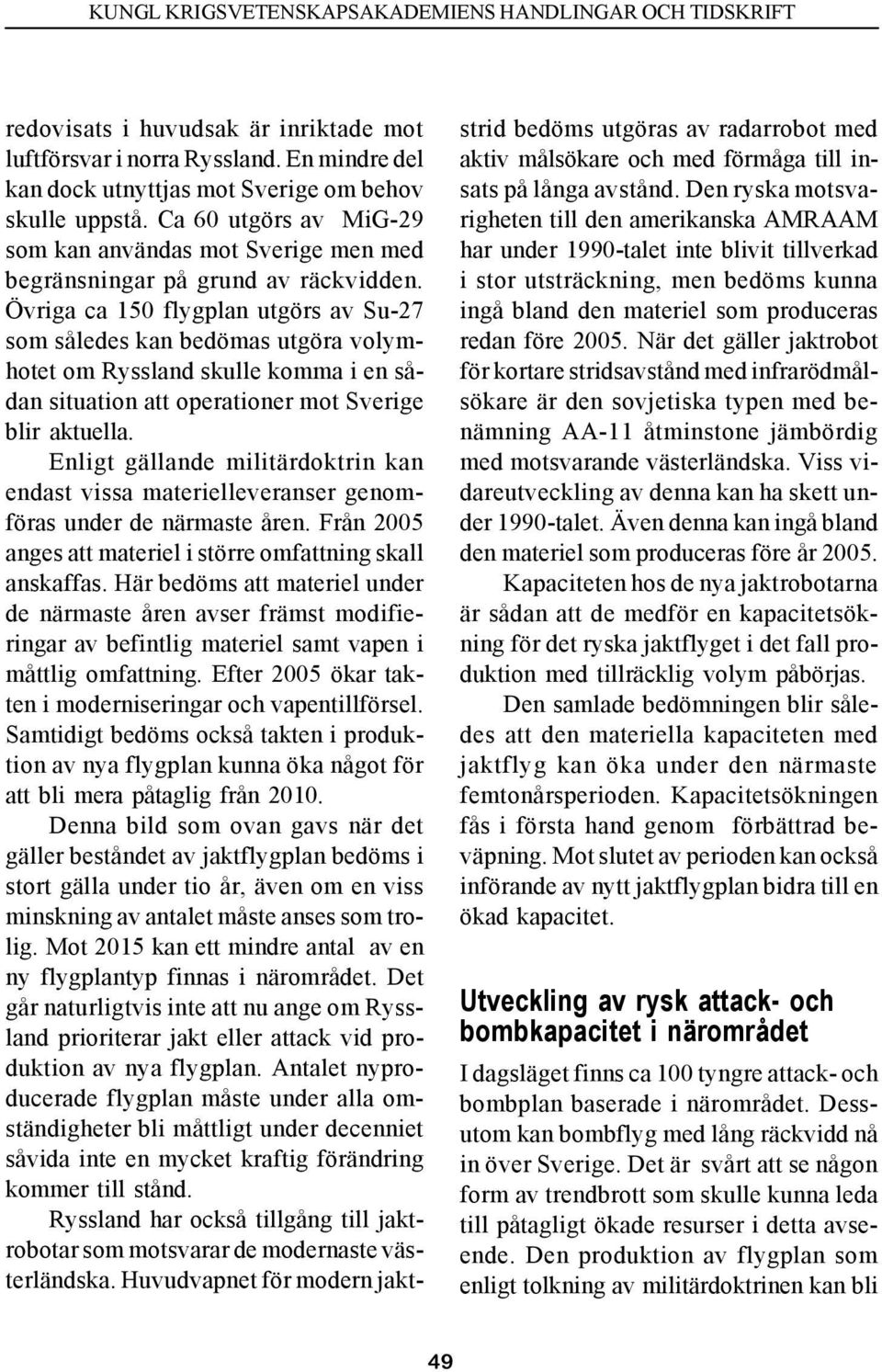 Övriga ca 150 flygplan utgörs av Su-27 som således kan bedömas utgöra volymhotet om Ryssland skulle komma i en sådan situation att operationer mot Sverige blir aktuella.