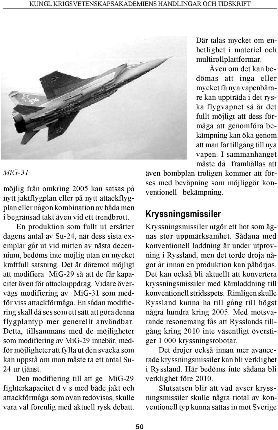 Det är däremot möjligt att modifiera MiG-29 så att de får kapacitet även för attackuppdrag. Vidare övervägs modifiering av MiG-31 som medför viss attackförmåga.