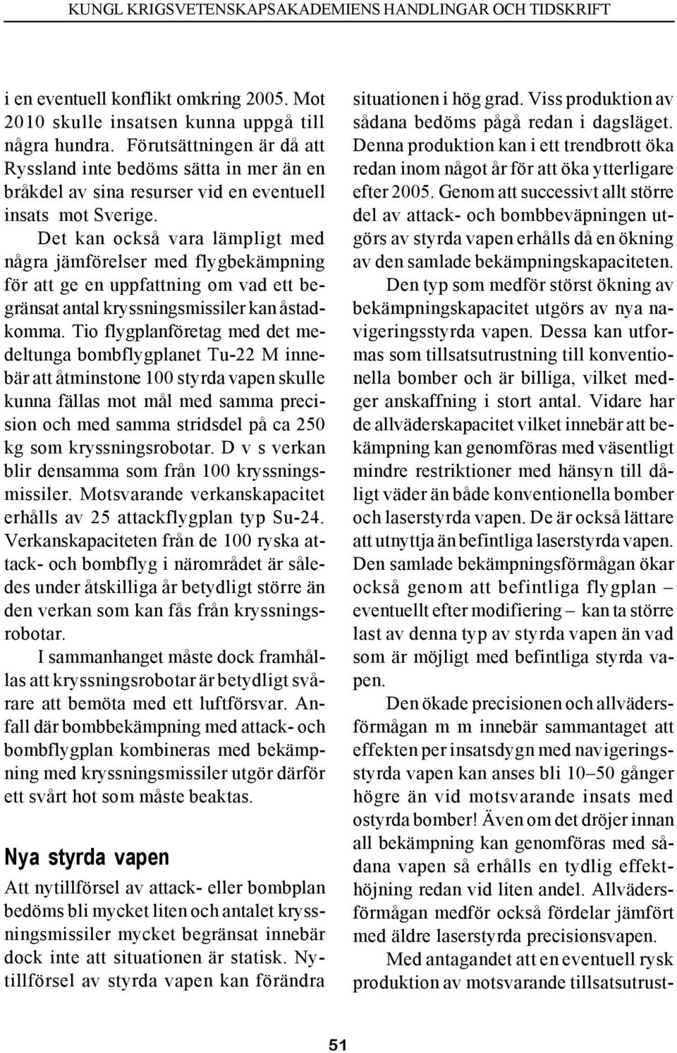 Det kan också vara lämpligt med några jämförelser med flygbekämpning för att ge en uppfattning om vad ett begränsat antal kryssningsmissiler kan åstadkomma.