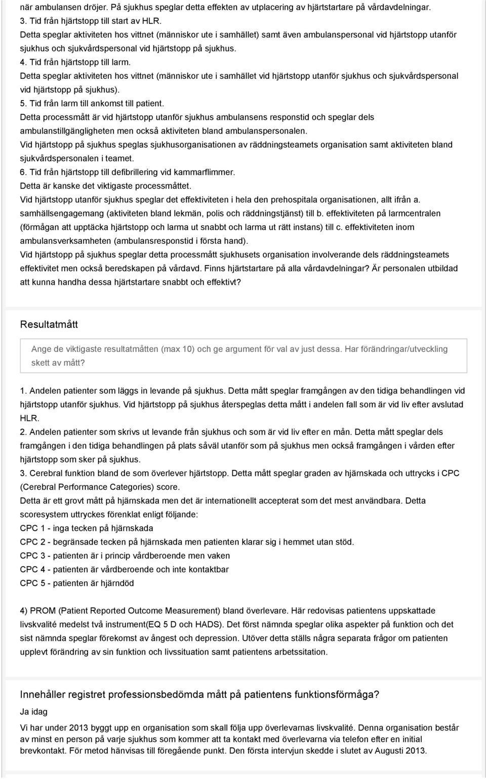 Tid från hjärtstopp till larm. Detta speglar aktiviteten hos vittnet (människor ute i samhället vid hjärtstopp utanför sjukhus och sjukvårdspersonal vid hjärtstopp på sjukhus). 5.