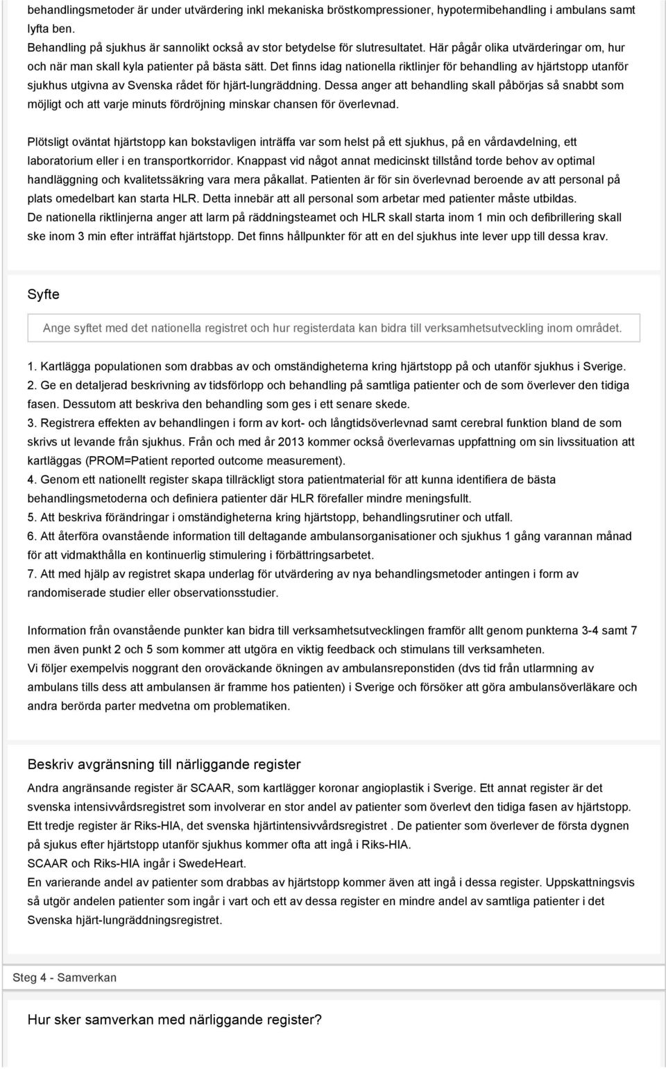 Det finns idag nationella riktlinjer för behandling av hjärtstopp utanför sjukhus utgivna av Svenska rådet för hjärt-lungräddning.