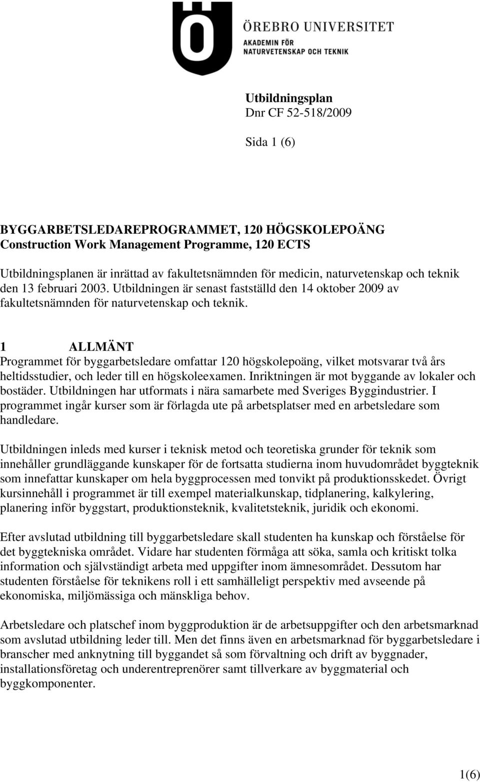 1 ALLMÄNT Programmet för byggarbetsledare omfattar 120 högskolepoäng, vilket motsvarar två års heltidsstudier, och leder till en högskoleexamen. Inriktningen är mot byggande av lokaler och bostäder.