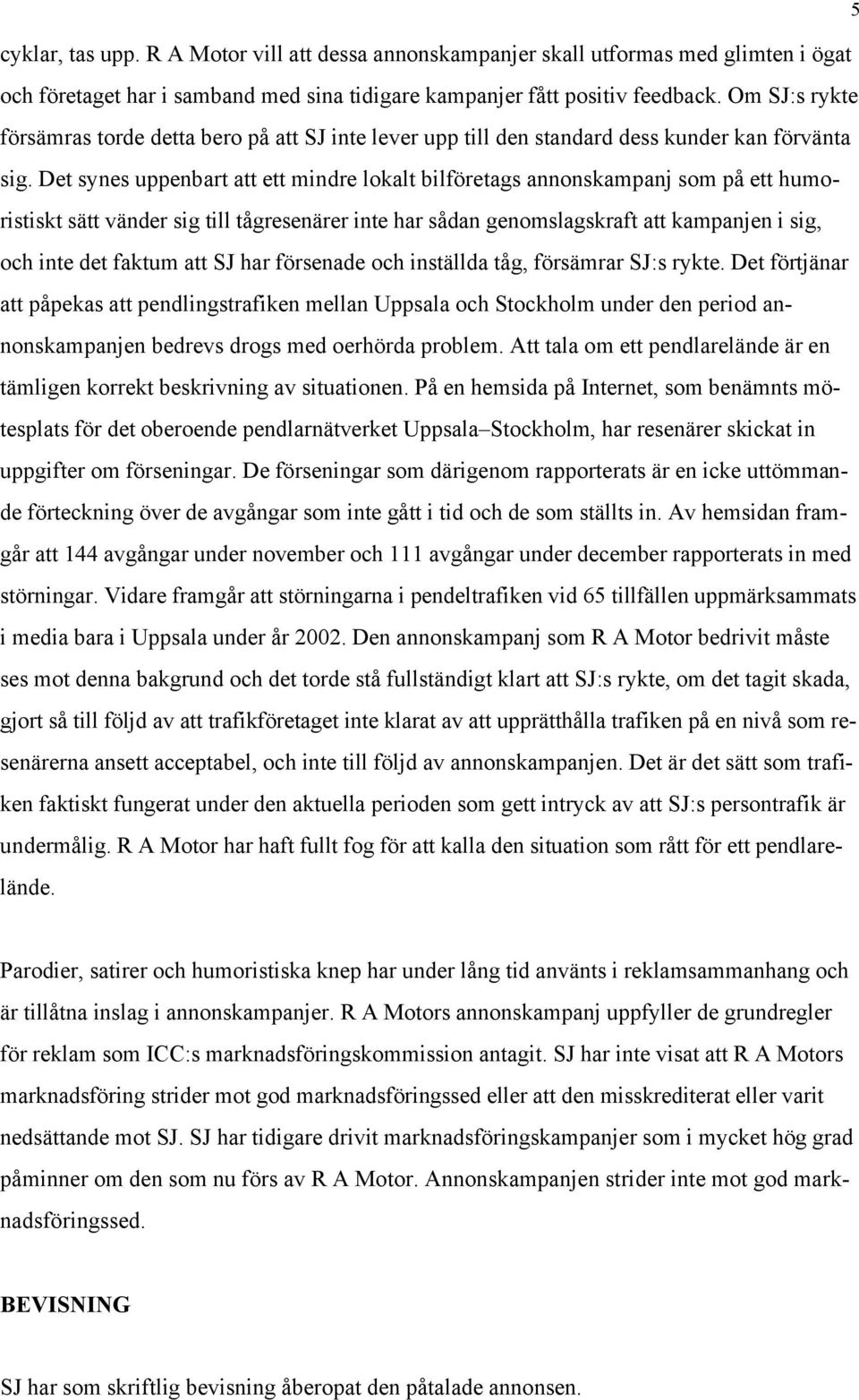 Det synes uppenbart att ett mindre lokalt bilföretags annonskampanj som på ett humoristiskt sätt vänder sig till tågresenärer inte har sådan genomslagskraft att kampanjen i sig, och inte det faktum