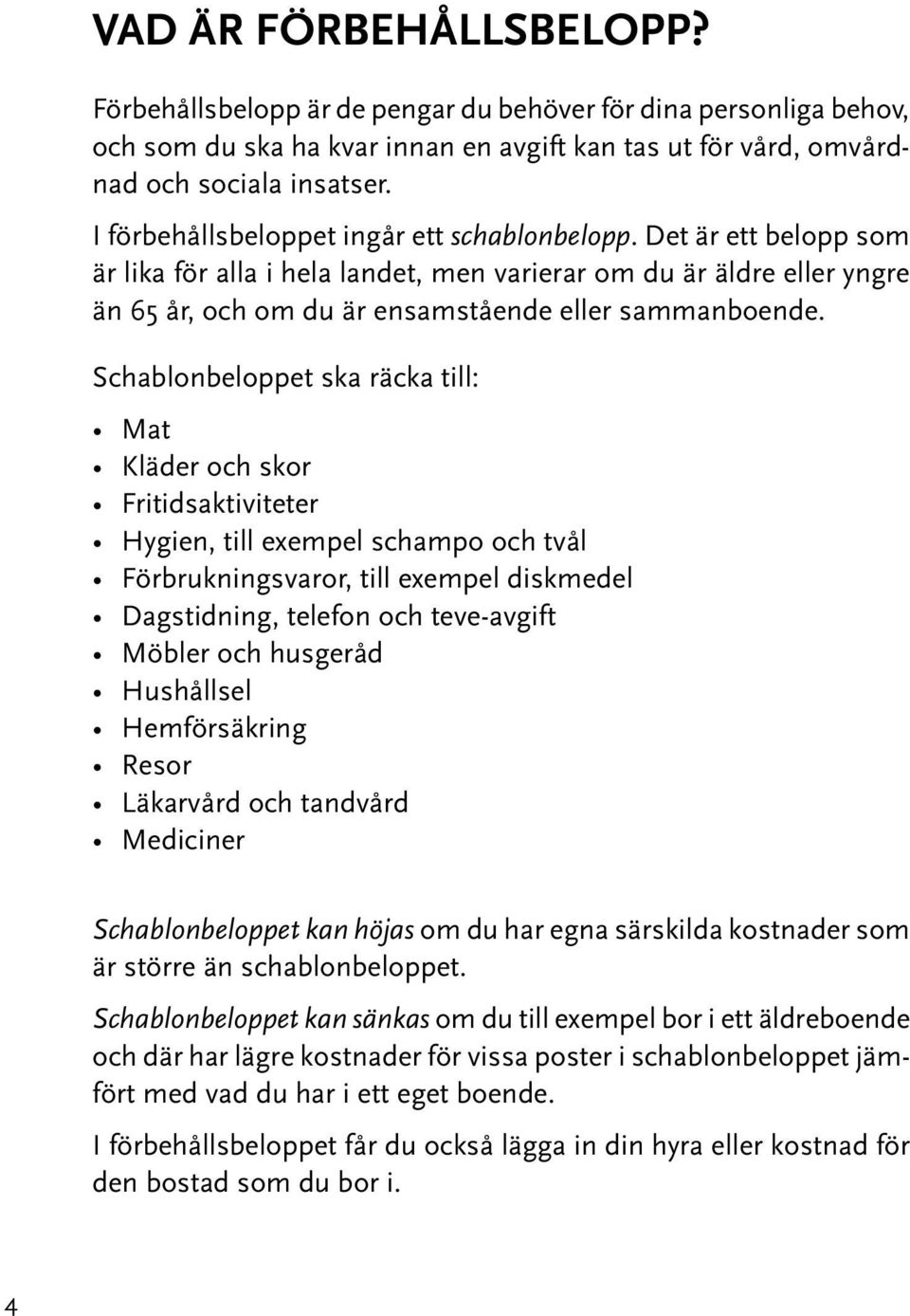 Schablonbeloppet ska räcka till: Mat Kläder och skor Fritidsaktiviteter Hygien, till exempel schampo och tvål Förbrukningsvaror, till exempel diskmedel Dagstidning, telefon och teve-avgift Möbler och