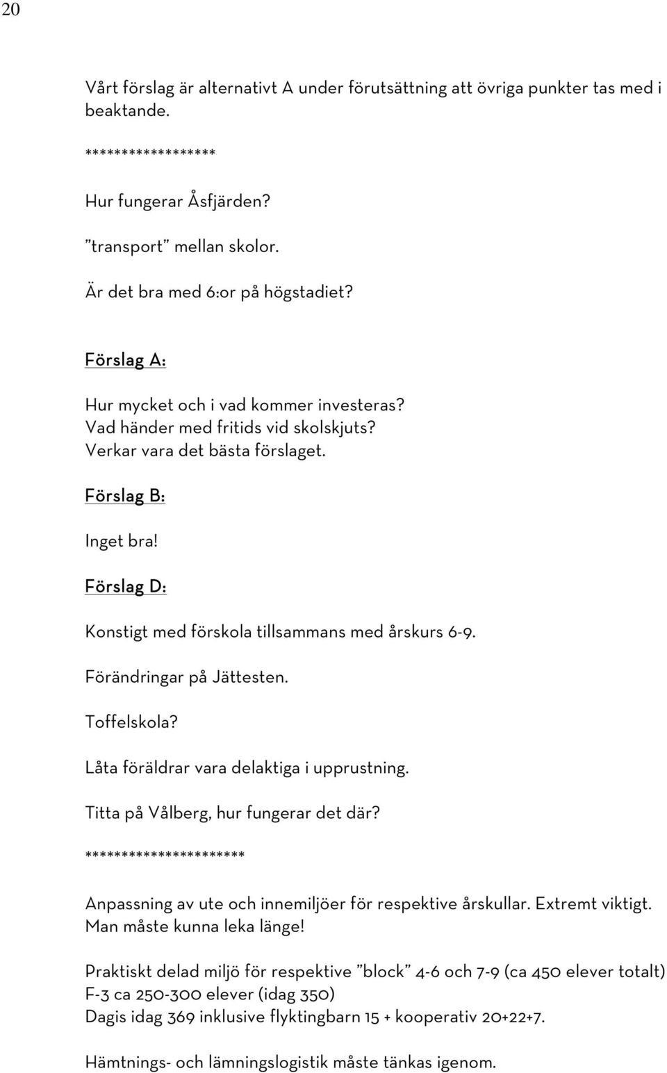 Förslag D: Konstigt med förskola tillsammans med årskurs 6-9. Förändringar på Jättesten. Toffelskola? Låta föräldrar vara delaktiga i upprustning. Titta på Vålberg, hur fungerar det där?