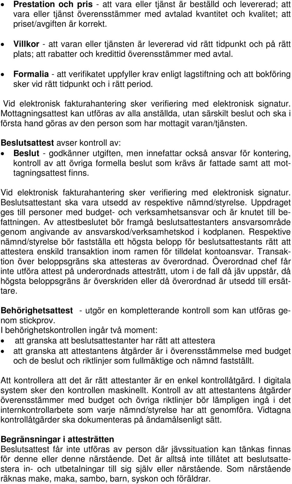 Formalia - att verifikatet uppfyller krav enligt lagstiftning och att bokföring sker vid rätt tidpunkt och i rätt period. Vid elektronisk fakturahantering sker verifiering med elektronisk signatur.