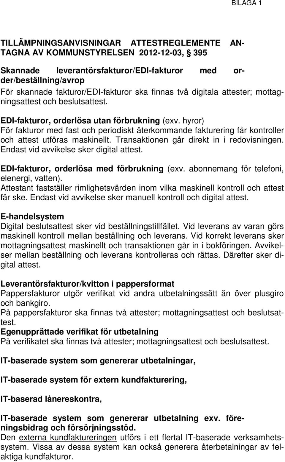 hyror) För fakturor med fast och periodiskt återkommande fakturering får kontroller och attest utföras maskinellt. Transaktionen går direkt in i redovisningen.