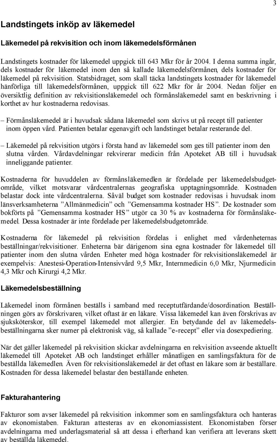 Statsbidraget, som skall täcka landstingets kostnader för läkemedel hänförliga till läkemedelsförmånen, uppgick till 622 Mkr för år 2004.