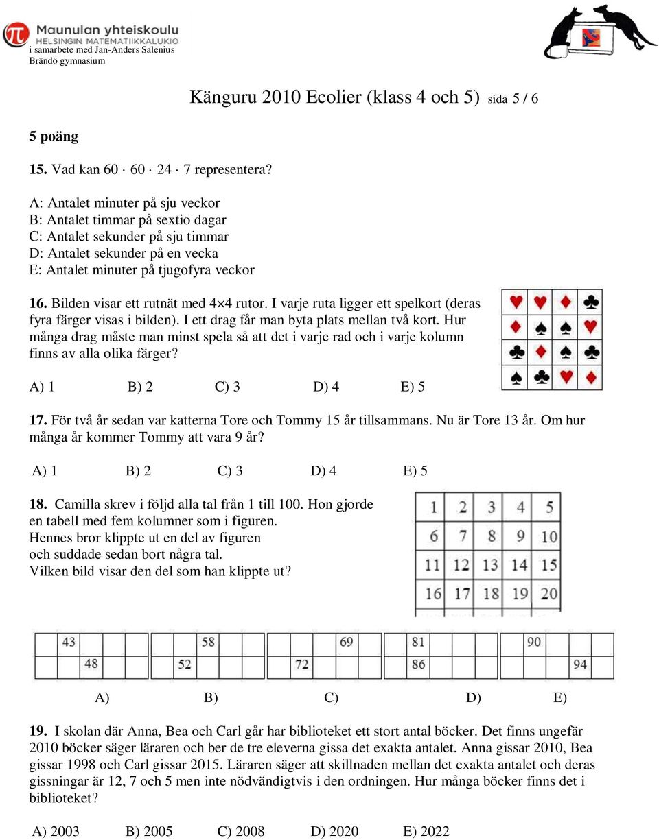 Bilden visar ett rutnät med 4 4 rutor. I varje ruta ligger ett spelkort (deras fyra färger visas i bilden). I ett drag får man byta plats mellan två kort.