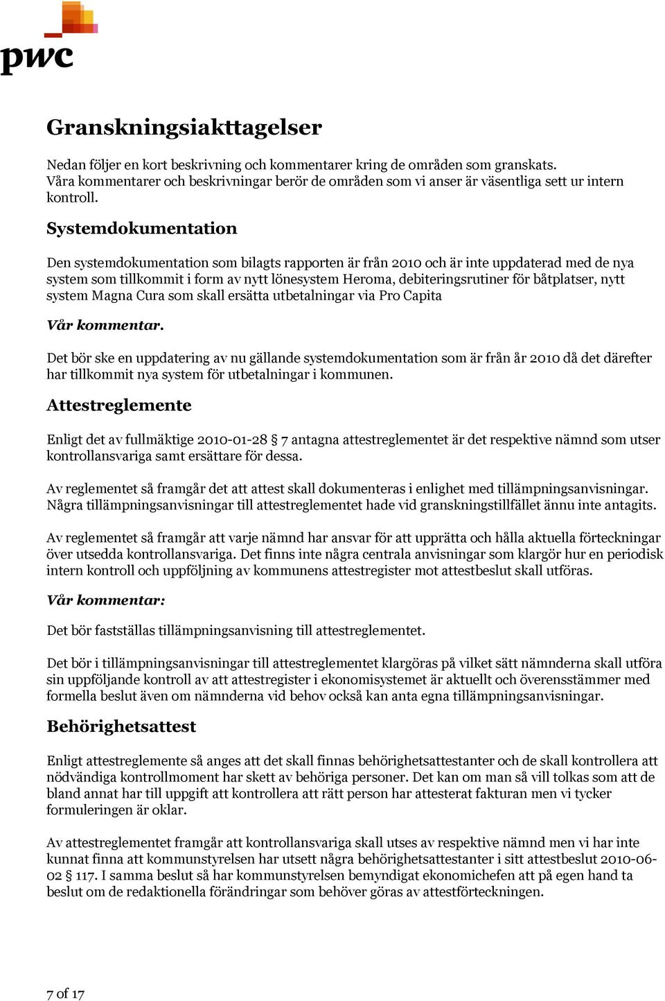 Systemdokumentation Den systemdokumentation som bilagts rapporten är från 2010 och är inte uppdaterad med de nya system som tillkommit i form av nytt lönesystem Heroma, debiteringsrutiner för