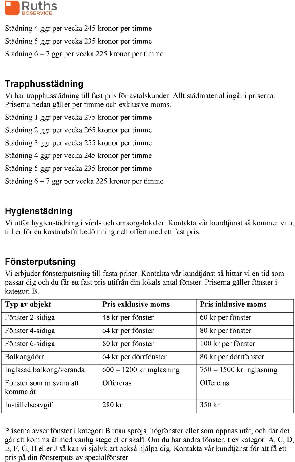 Städning 1 ggr per vecka 275 kronor per timme Städning 2 ggr per vecka 265 kronor per timme Städning 3 ggr per vecka 255 kronor per timme Städning 4 ggr per vecka 245 kronor per timme Städning 5 ggr