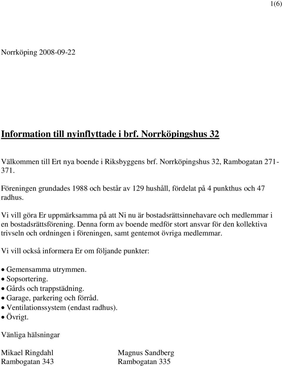 Vi vill göra Er uppmärksamma på att Ni nu är bostadsrättsinnehavare och medlemmar i en bostadsrättsförening.