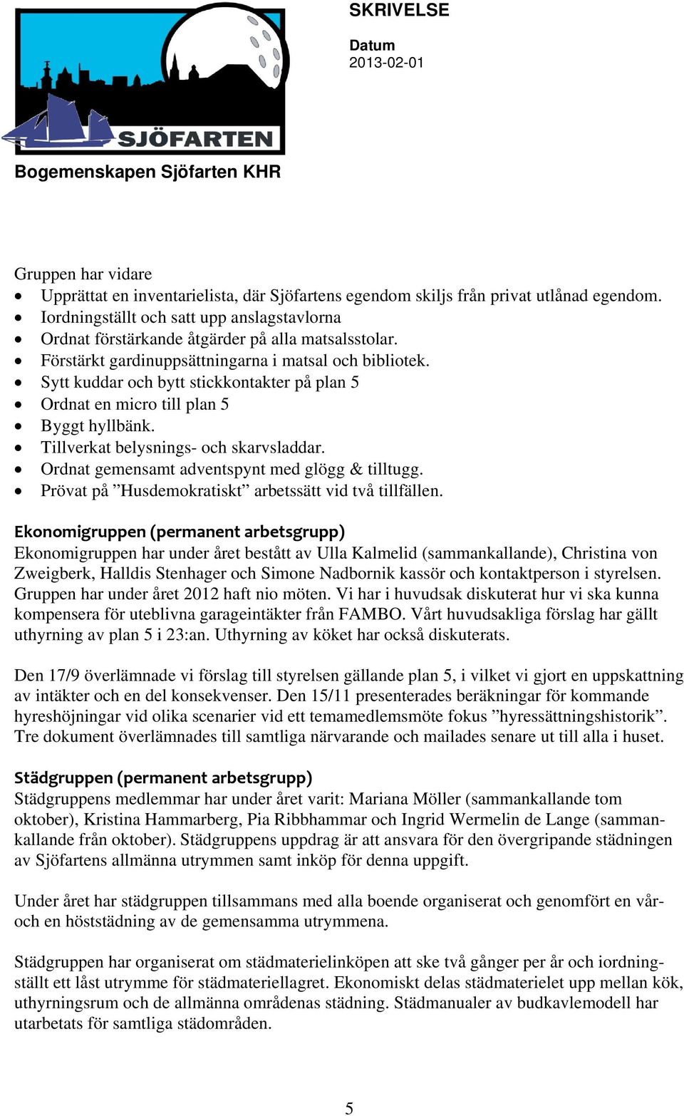 Sytt kuddar och bytt stickkontakter på plan 5 Ordnat en micro till plan 5 Byggt hyllbänk. Tillverkat belysnings- och skarvsladdar. Ordnat gemensamt adventspynt med glögg & tilltugg.