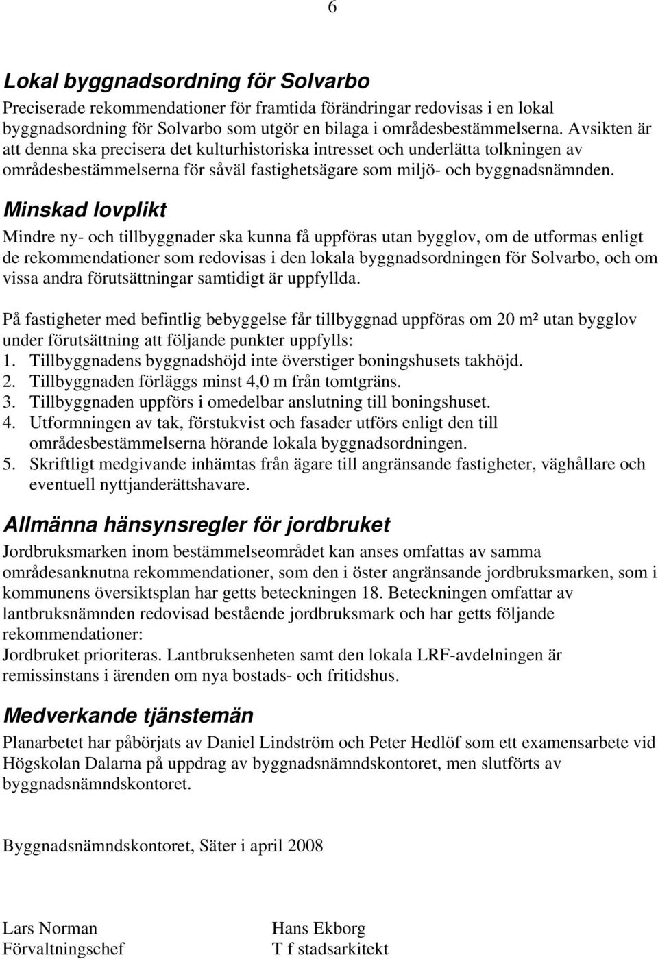 Minskad lovplikt Mindre ny- och tillbyggnader ska kunna få uppföras utan bygglov, om de utformas enligt de rekommendationer som redovisas i den lokala byggnadsordningen för Solvarbo, och om vissa