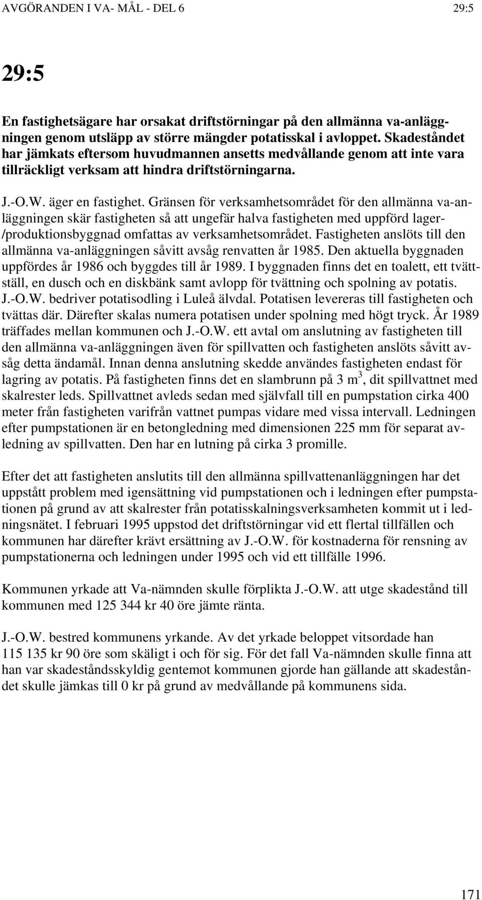 Gränsen för verksamhetsområdet för den allmänna va-anläggningen skär fastigheten så att ungefär halva fastigheten med uppförd lager- /produktionsbyggnad omfattas av verksamhetsområdet.