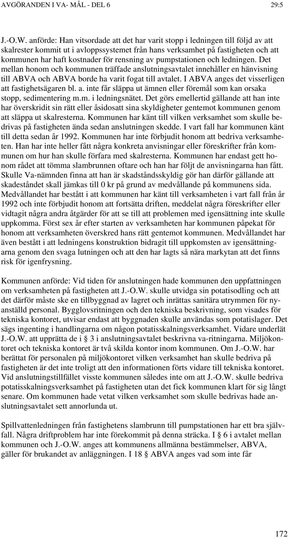 rensning av pumpstationen och ledningen. Det mellan honom och kommunen träffade anslutningsavtalet innehåller en hänvisning till ABVA och ABVA borde ha varit fogat till avtalet.