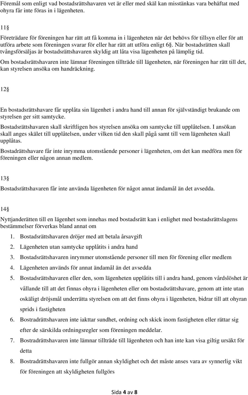 När bostadsrätten skall tvångsförsäljas är bostadsrättshavaren skyldig att låta visa lägenheten på lämplig tid.