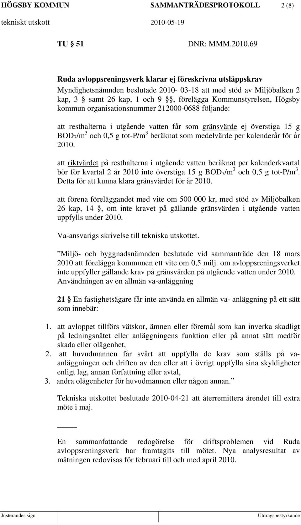 kommun organisationsnummer 212000-0688 följande: att resthalterna i utgående vatten får som gränsvärde ej överstiga 15 g BOD 7 /m 3 och 0,5 g tot-p/m 3 beräknat som medelvärde per kalenderår för år