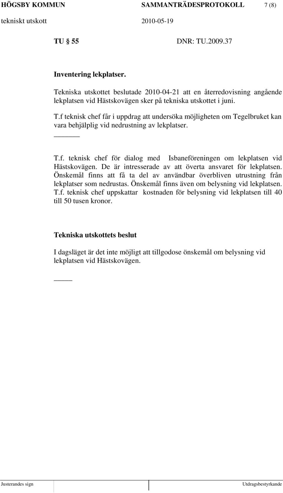 f teknisk chef får i uppdrag att undersöka möjligheten om Tegelbruket kan vara behjälplig vid nedrustning av lekplatser. T.f. teknisk chef för dialog med Isbaneföreningen om lekplatsen vid Hästskovägen.