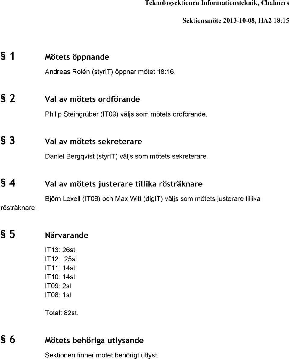 3 Val av mötets sekreterare Daniel Bergqvist (styrit) väljs som mötets sekreterare. 4 Val av mötets justerare tillika rösträknare rösträknare.