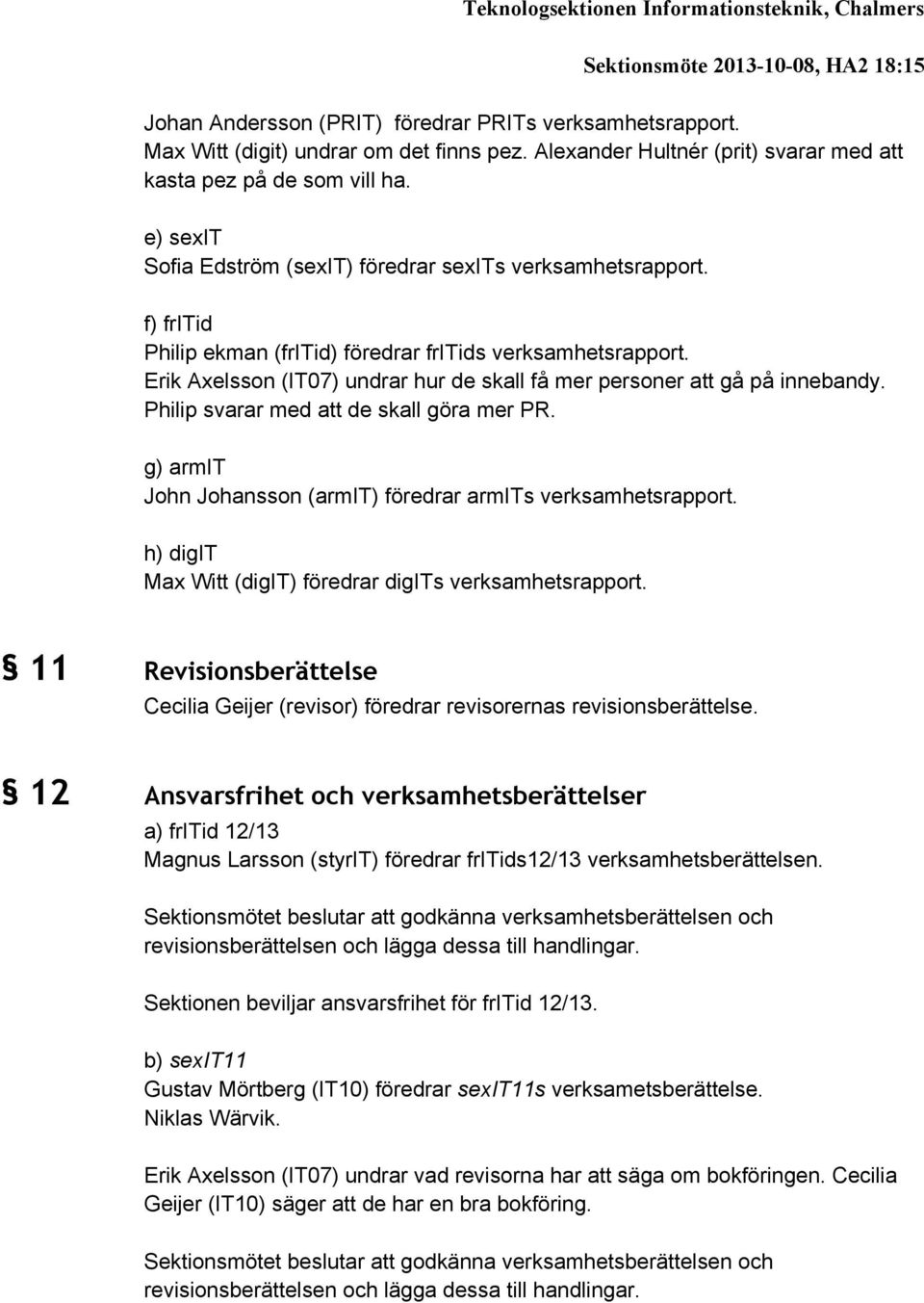 f) fritid Philip ekman (fritid) föredrar fritids verksamhetsrapport. Erik Axelsson (IT07) undrar hur de skall få mer personer att gå på innebandy. Philip svarar med att de skall göra mer PR.