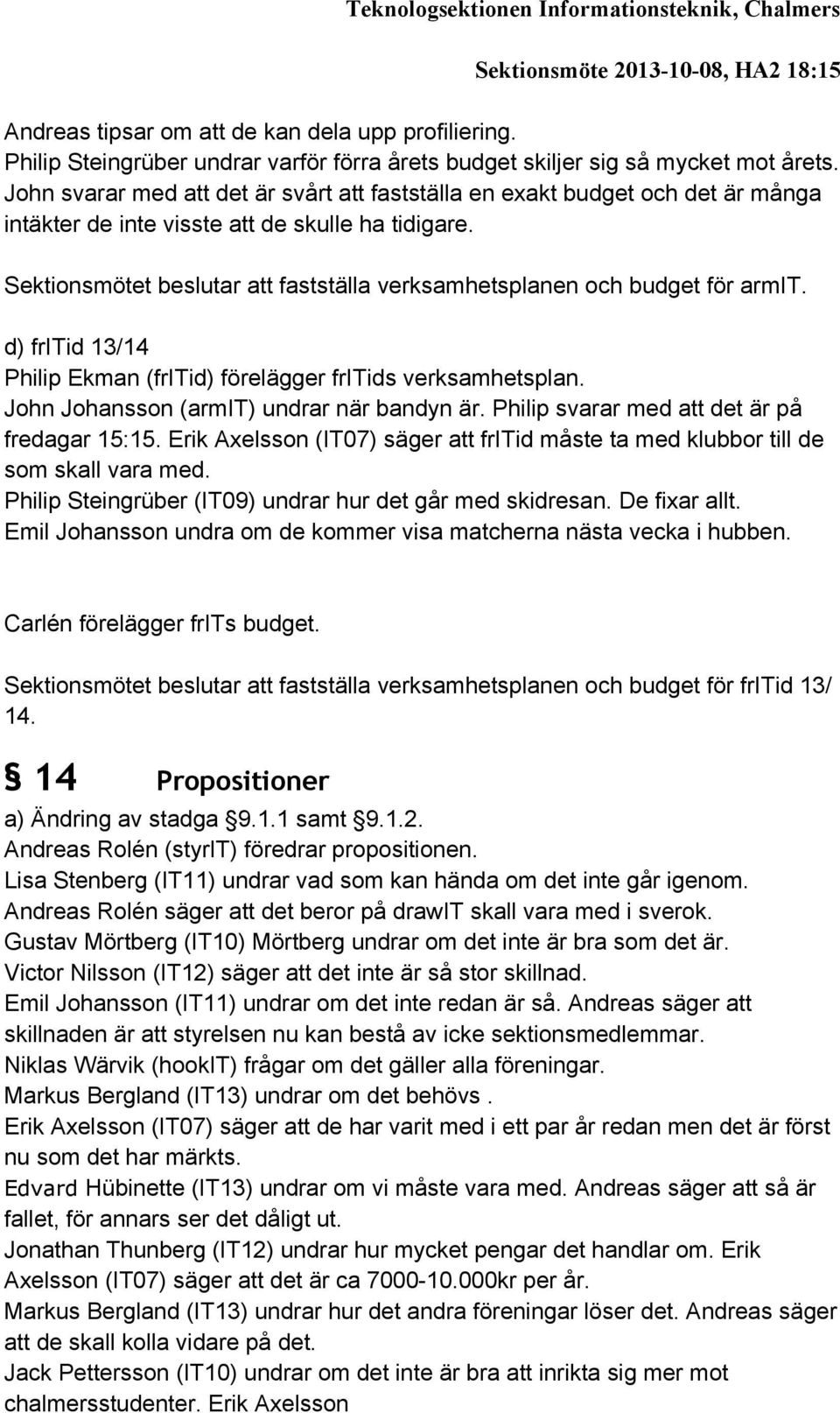 John svarar med att det är svårt att fastställa en exakt budget och det är många intäkter de inte visste att de skulle ha tidigare.