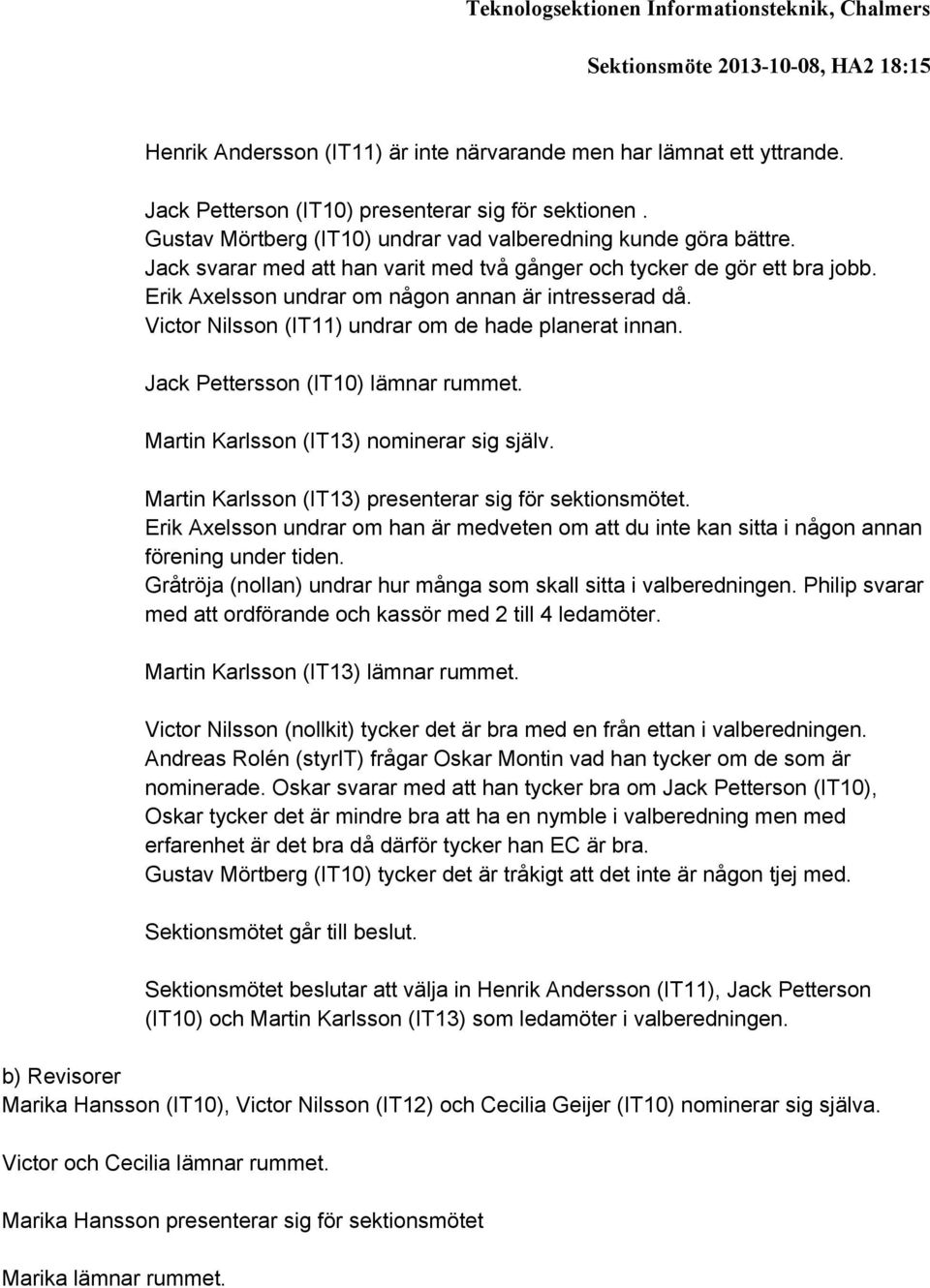 Erik Axelsson undrar om någon annan är intresserad då. Victor Nilsson (IT11) undrar om de hade planerat innan. Jack Pettersson (IT10) lämnar rummet. Martin Karlsson (IT13) nominerar sig själv.