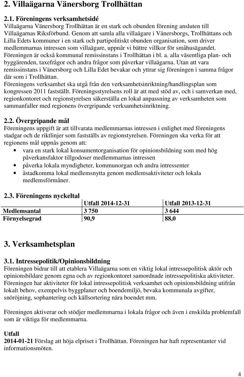 bättre villkor för småhusägandet. Föreningen är också kommunal remissinstans i Trollhättan i bl. a. alla väsentliga plan- och byggärenden, taxefrågor och andra frågor som påverkar villaägarna.